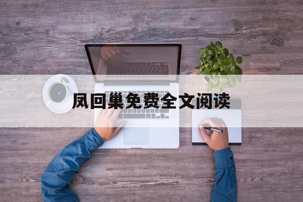 凤回巢免费全文阅读_(凤回巢 全文免费阅读)