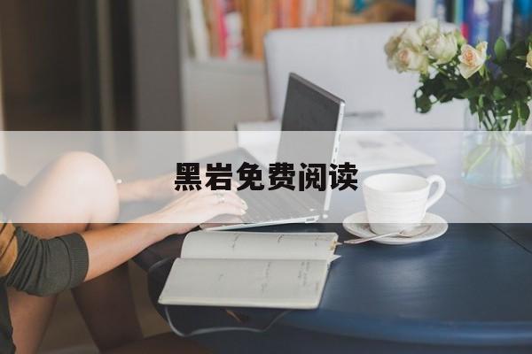 黑岩免费阅读-(黑岩故事会免费阅读)