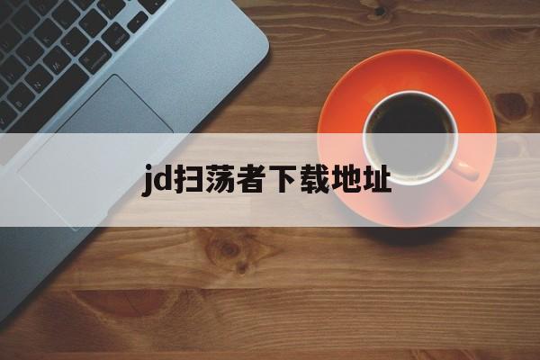 jd扫荡者下载地址_(魔兽世界扫荡者技能怎么学)