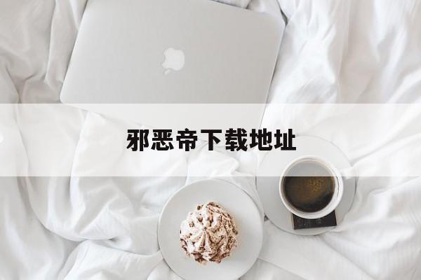 包含邪恶帝下载地址的词条