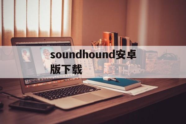 soundhound安卓版下载的简单介绍