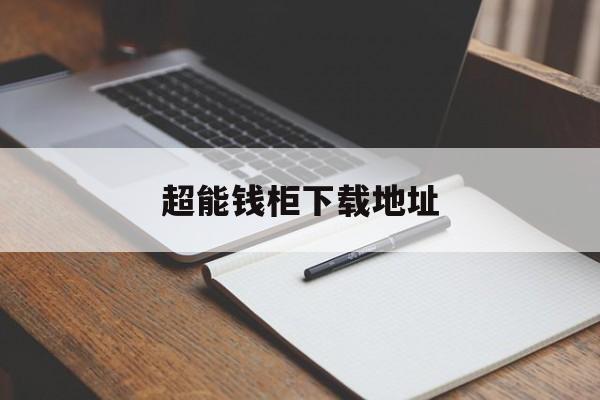 超能钱柜下载地址(超能钱包有人用过吗)