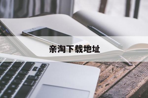 亲淘下载地址_(亲淘卫浴是不是品牌)